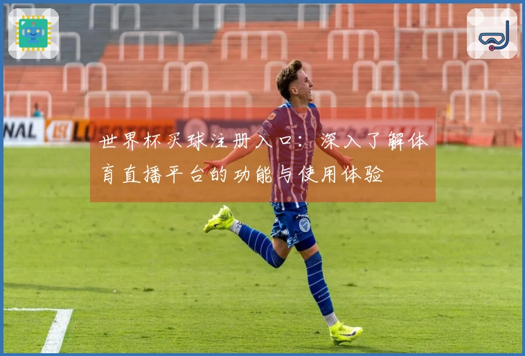 世界杯买球注册入口：深入了解体育直播平台的功能与使用体验