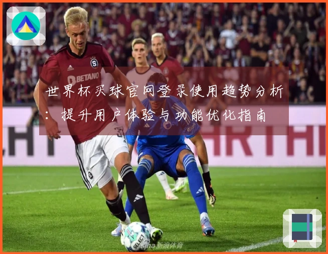 世界杯买球官网登录使用趋势分析：提升用户体验与功能优化指南