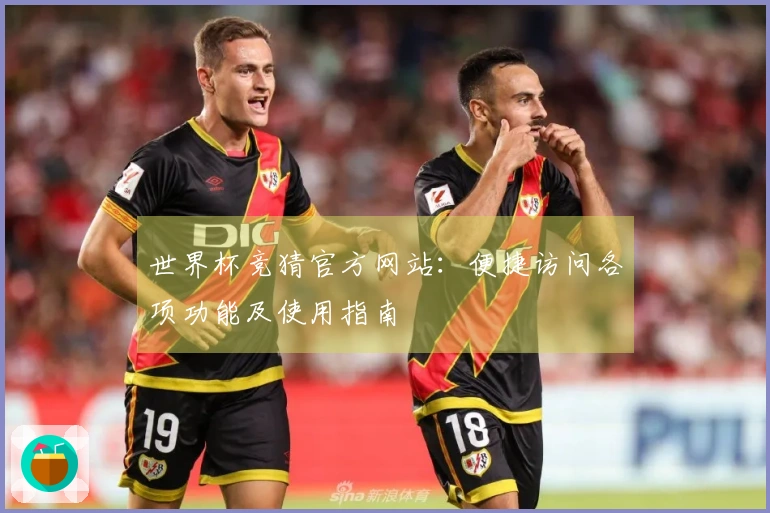 世界杯竞猜官方网站：便捷访问各项功能及使用指南