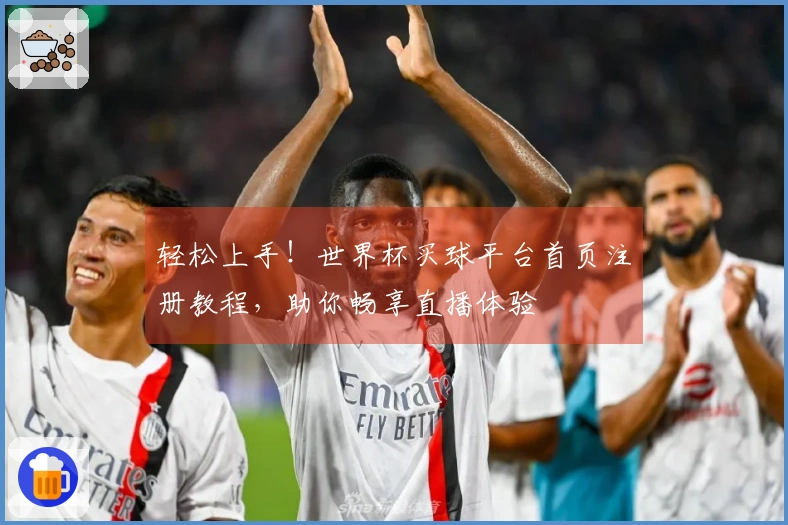 轻松上手！世界杯买球平台首页注册教程，助你畅享直播体验