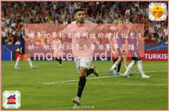 畅享世界杯竞猜网址的超值优惠活动，助你轻松参与每场赛事直播！