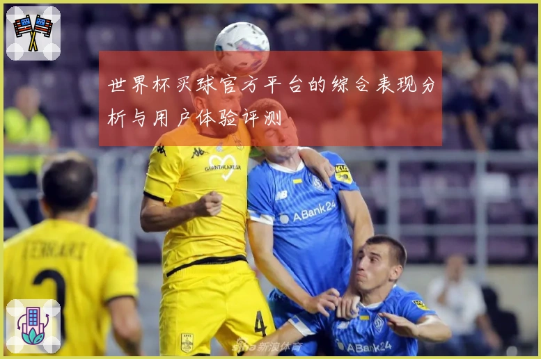 世界杯买球官方平台的综合表现分析与用户体验评测