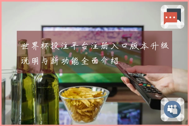 世界杯投注平台注册入口版本升级说明与新功能全面介绍