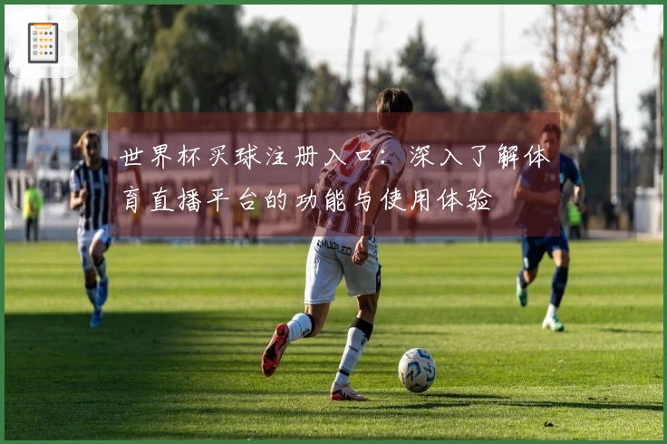 世界杯买球注册入口：深入了解体育直播平台的功能与使用体验