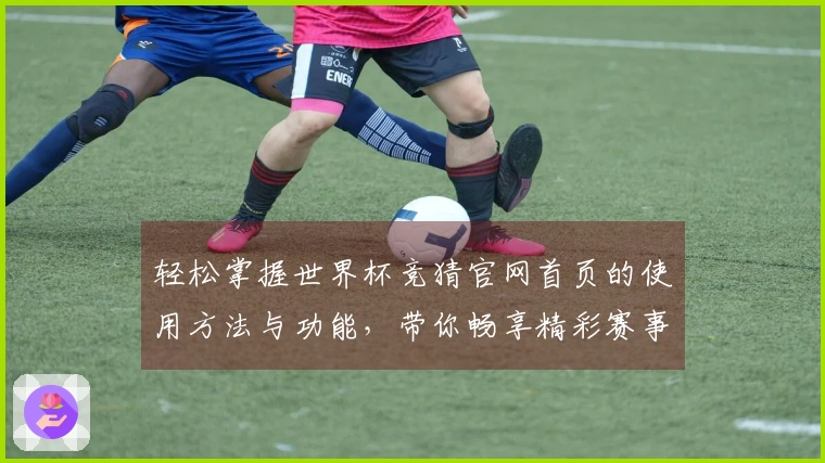 轻松掌握世界杯竞猜官网首页的使用方法与功能，带你畅享精彩赛事体验