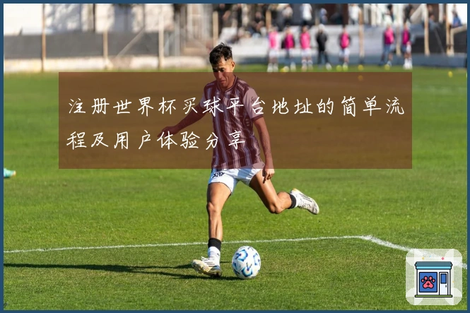 注册世界杯买球平台地址的简单流程及用户体验分享