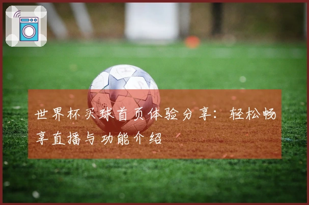 世界杯买球首页体验分享：轻松畅享直播与功能介绍