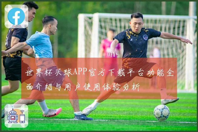 世界杯买球APP官方下载平台功能全面介绍与用户使用体验分析