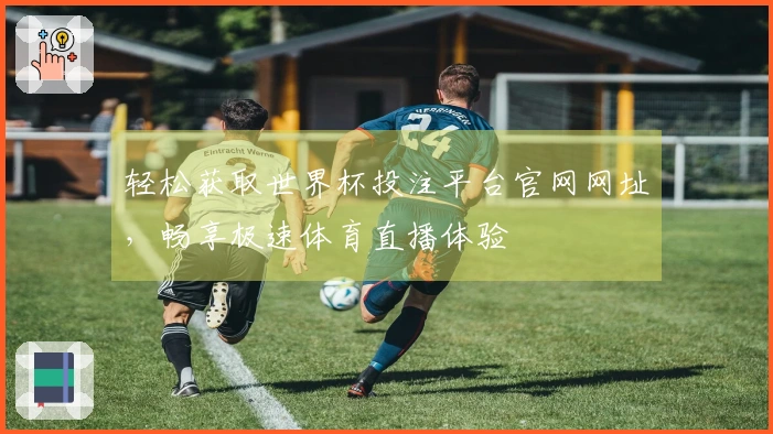 轻松获取世界杯投注平台官网网址，畅享极速体育直播体验