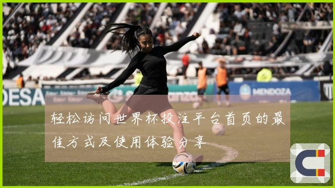 轻松访问世界杯投注平台首页的最佳方式及使用体验分享
