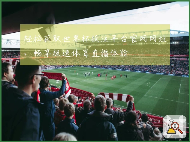 轻松获取世界杯投注平台官网网址，畅享极速体育直播体验