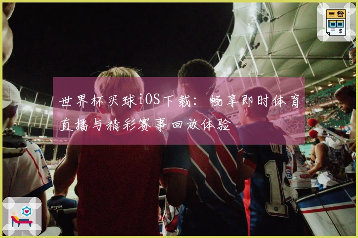 世界杯买球iOS下载：畅享即时体育直播与精彩赛事回放体验