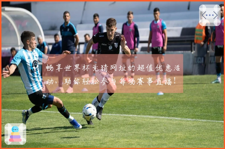 畅享世界杯竞猜网址的超值优惠活动，助你轻松参与每场赛事直播！