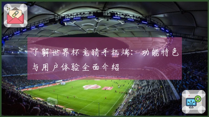 了解世界杯竞猜手机端：功能特色与用户体验全面介绍