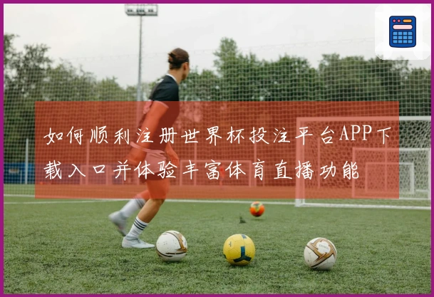 如何顺利注册世界杯投注平台APP下载入口并体验丰富体育直播功能