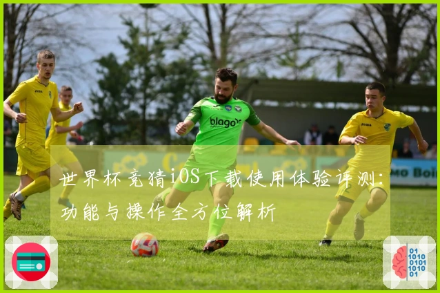 世界杯竞猜iOS下载使用体验评测：功能与操作全方位解析