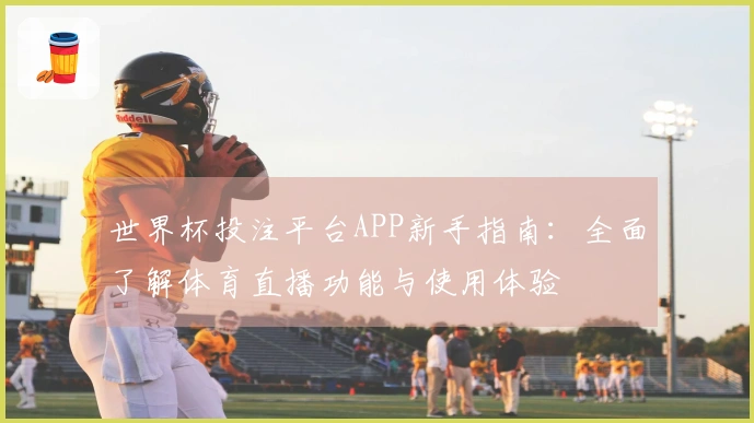 世界杯投注平台APP新手指南：全面了解体育直播功能与使用体验