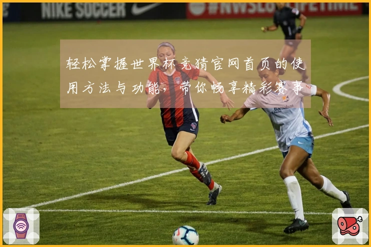 轻松掌握世界杯竞猜官网首页的使用方法与功能，带你畅享精彩赛事体验