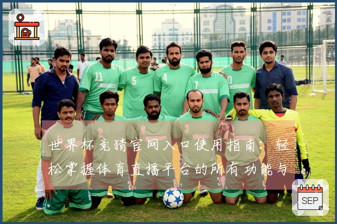 世界杯竞猜官网入口使用指南：轻松掌握体育直播平台的所有功能与体验