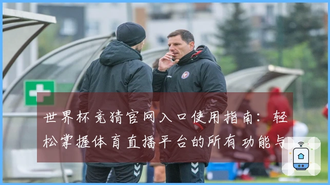世界杯竞猜官网入口使用指南：轻松掌握体育直播平台的所有功能与体验