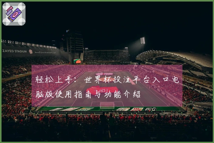 轻松上手：世界杯投注平台入口电脑版使用指南与功能介绍