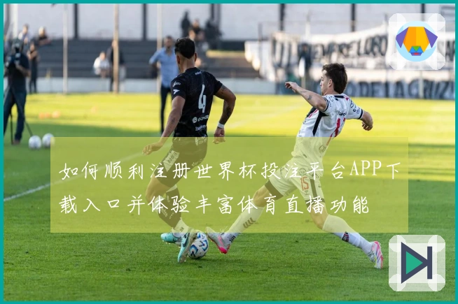 如何顺利注册世界杯投注平台APP下载入口并体验丰富体育直播功能